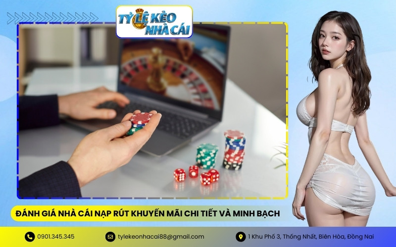 Đánh Giá Nhà Cái Nạp Rút Khuyến Mãi Chi Tiết Và Minh Bạch