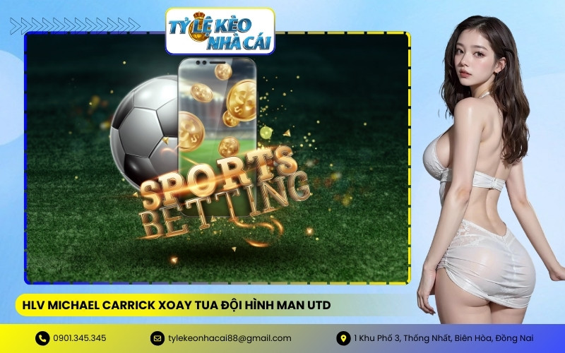 HLV Michael Carrick Xoay Tua Đội Hình Man Utd